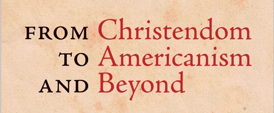 From Christendom to Americanism and Beyond by Thomas Storck – Review